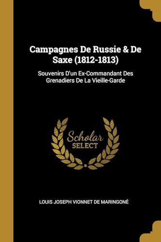 Stock image for Campagnes De Russie & De Saxe (1812-1813): Souvenirs D'un Ex-Commandant Des Grenadiers De La Vieille-Garde (French Edition) for sale by ALLBOOKS1