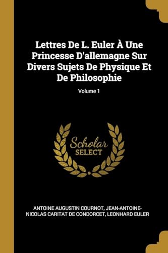 Imagen de archivo de Lettres De L. Euler  Une Princesse D'allemagne Sur Divers Sujets De Physique Et De Philosophie; Volume 1 (French Edition) a la venta por California Books