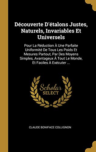 Stock image for Dcouverte D'talons Justes, Naturels, Invariables Et Universels: Pour La Rduction  Une Parfaite Uniformit De Tous Les Poids Et Mesures Partout, . Et Faciles  Excuter . (French Edition) for sale by Lucky's Textbooks