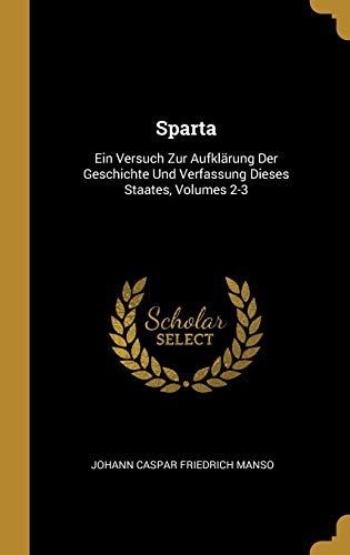 Sparta: Ein Versuch Zur Aufklärung Der Geschichte Und Verfassung Dieses Staates, Volumes 2-3 (German Edition) - Manso, Johann Caspar Friedrich