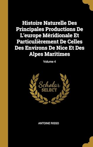 9780270330120: Histoire Naturelle Des Principales Productions De L'europe Mridionale Et Particulirement De Celles Des Environs De Nice Et Des Alpes Maritimes; Volume 4