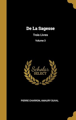 Imagen de archivo de De La Sagesse: Trois Livres; Volume 3 (French Edition) a la venta por Lucky's Textbooks