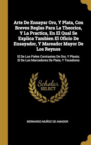 9780270345100: Arte De Ensayar Oro, Y Plata, Con Breves Reglas Para La Theorica, Y La Practica, En El Qual Se Explica Tambien El Oficio De Ensayador, Y Mareador ... El De Los Marcadores De Plata, Y Tocadores