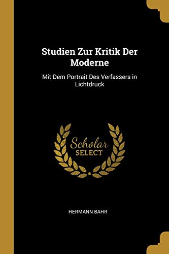 Studien Zur Kritik Der Moderne: Mit Dem Portrait Des Verfassers in Lichtdruck (Paperback) - Hermann Bahr