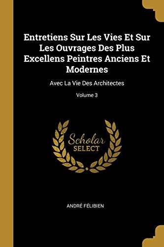 9780270353792: Entretiens Sur Les Vies Et Sur Les Ouvrages Des Plus Excellens Peintres Anciens Et Modernes: Avec La Vie Des Architectes; Volume 3 (French Edition)