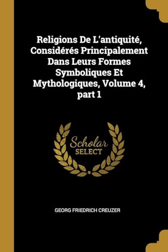 9780270367492: Religions De L'antiquit, Considrs Principalement Dans Leurs Formes Symboliques Et Mythologiques, Volume 4, part 1 (French Edition)
