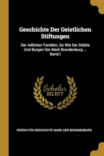 9780270373516: Geschichte Der Geistlichen Stiftungen: Der Adlichen Familien, So Wie Der Stdte Und Burgen Der Mark Brandenburg ... Band I