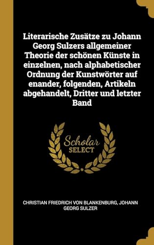 Imagen de archivo de Literarische Zustze zu Johann Georg Sulzers allgemeiner Theorie der schnen Knste in einzelnen, nach alphabetischer Ordnung der Kunstwrter auf . Dritter und letzter Band (German Edition) a la venta por Lucky's Textbooks