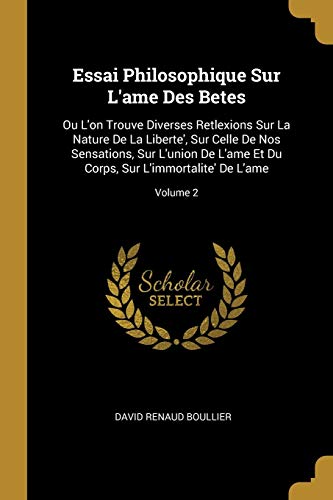 9780270376555: Essai Philosophique Sur L'ame Des Betes: Ou L'on Trouve Diverses Retlexions Sur La Nature De La Liberte', Sur Celle De Nos Sensations, Sur L'union De ... Corps, Sur L'immortalite' De L'ame; Volume 2