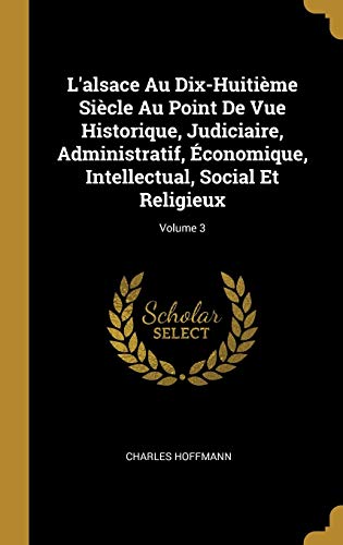 9780270381320: L'alsace Au Dix-Huitime Sicle Au Point De Vue Historique, Judiciaire, Administratif, conomique, Intellectual, Social Et Religieux; Volume 3