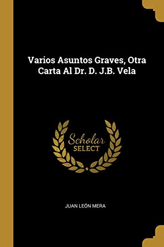 Stock image for Varios Asuntos Graves, Otra Carta Al Dr. D. J.B. Vela (Spanish Edition) for sale by Lucky's Textbooks