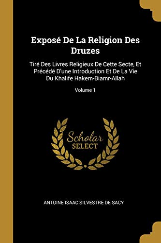 9780270456103: Expos De La Religion Des Druzes: Tir Des Livres Religieux De Cette Secte, Et Prcd D'une Introduction Et De La Vie Du Khalife Hakem-Biamr-Allah; Volume 1