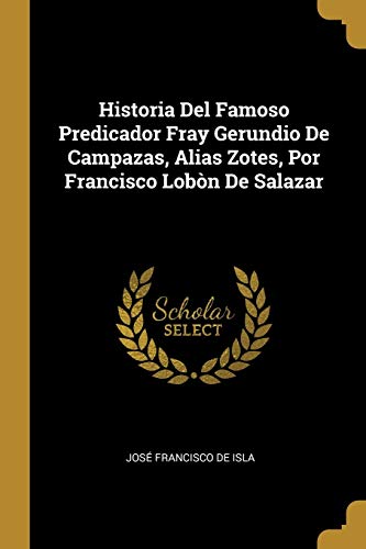 Beispielbild fr Historia Del Famoso Predicador Fray Gerundio De Campazas, Alias Zotes, Por Francisco Lob n De Salazar (Spanish Edition) zum Verkauf von PlumCircle