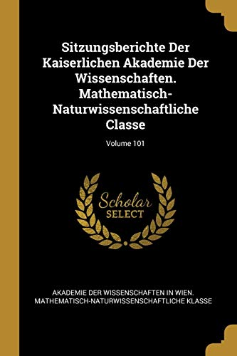 9780270467888: Sitzungsberichte Der Kaiserlichen Akademie Der Wissenschaften. Mathematisch-Naturwissenschaftliche Classe; Volume 101