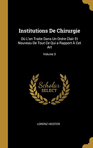 9780270476415: Institutions De Chirurgie: O L'on Traite Dans Un Ordre Clair Et Nouveau De Tout Ce Qui a Rapport  Cet Art; Volume 3