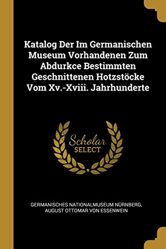 9780270495249: Katalog Der Im Germanischen Museum Vorhandenen Zum Abdurkce Bestimmten Geschnittenen Hotzstcke Vom Xv.-Xviii. Jahrhunderte
