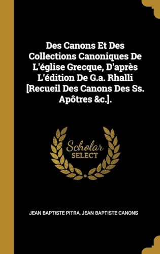 Stock image for Des Canons Et Des Collections Canoniques De L'glise Grecque, D'aprs L'dition De G.a. Rhalli [Recueil Des Canons Des Ss. Aptres &c.]. (French Edition) for sale by GF Books, Inc.