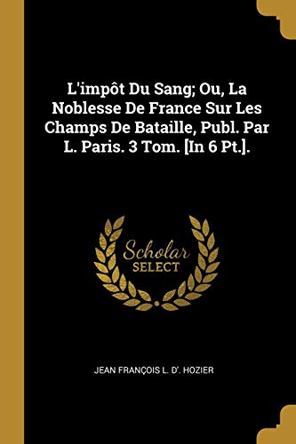 9780270515923: L'impt Du Sang; Ou, La Noblesse De France Sur Les Champs De Bataille, Publ. Par L. Paris. 3 Tom. [In 6 Pt.].