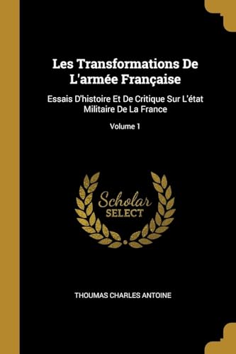 Imagen de archivo de Les Transformations De L'arme Franaise: Essais D'histoire Et De Critique Sur L'tat Militaire De La France; Volume 1 (French Edition) a la venta por California Books