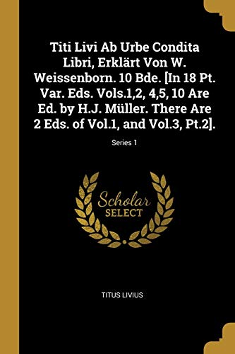 Titi Livi AB Urbe Condita Libri, Erklärt Von W. Weissenborn. 10 Bde. [in 18 Pt. Var. Eds. Vols.1,2, 4,5, 10 Are Ed. by H.J. Müller. There Are 2 Eds. o - Titus Livius