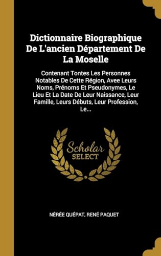 Imagen de archivo de Dictionnaire Biographique De L'ancien Dpartement De La Moselle: Contenant Tontes Les Personnes Notables De Cette Rgion, Avee Leurs Noms, Prnoms Et . Leur Profession, Le. (French Edition) a la venta por Lucky's Textbooks