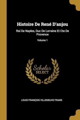 9780270577198: Histoire De Ren D'anjou: Roi De Naples, Duc De Lorraine Et Cte De Provence; Volume 1