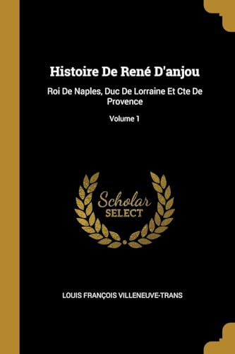 9780270577198: Histoire De Ren D'anjou: Roi De Naples, Duc De Lorraine Et Cte De Provence; Volume 1 (French Edition)
