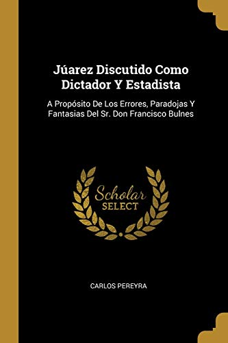 9780270592092: Jarez Discutido Como Dictador Y Estadista: A Propsito De Los Errores, Paradojas Y Fantasias Del Sr. Don Francisco Bulnes (Spanish Edition)