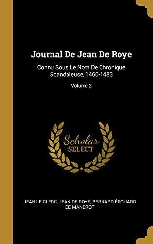 Stock image for Journal De Jean De Roye: Connu Sous Le Nom De Chronique Scandaleuse, 1460-1483; Volume 2 (French Edition) for sale by Lucky's Textbooks