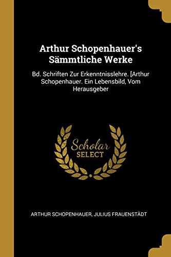 9780270609950: Arthur Schopenhauer's Smmtliche Werke: Bd. Schriften Zur Erkenntnisslehre. [Arthur Schopenhauer. Ein Lebensbild, Vom Herausgeber