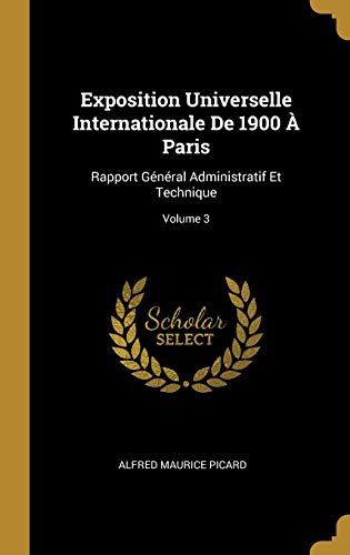 Stock image for Exposition Universelle Internationale De 1900  Paris: Rapport Gnral Administratif Et Technique; Volume 3 (French Edition) for sale by Lucky's Textbooks