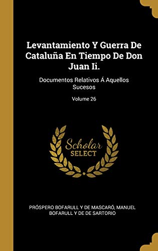 Stock image for Levantamiento Y Guerra De Catalua En Tiempo De Don Juan Ii.: Documentos Relativos  Aquellos Sucesos; Volume 26 (Spanish Edition) for sale by ALLBOOKS1