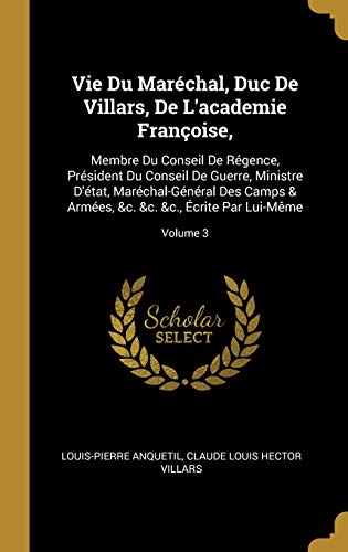 9780270636963: Vie Du Marchal, Duc De Villars, De L'academie Franoise,: Membre Du Conseil De Rgence, Prsident Du Conseil De Guerre, Ministre D'tat, ... &c. &c. &c., crite Par Lui-Mme; Volume 3