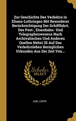9780270652543: Zur Geschichte Des Verkehrs in Elsass-Lothringen Mit Besonderer Bercksichtigung Der Schifffahrt, Des Post-, Eisenbahn- Und Telegraphenwesens Nach ... Urkunden Aus Der Zeit Von... (German Edition)