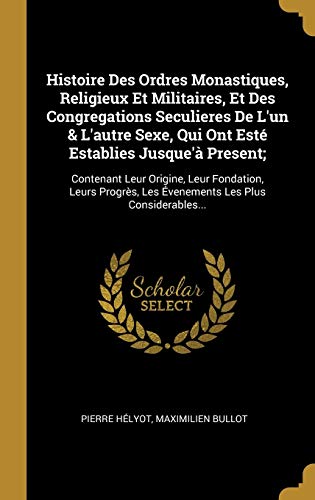 Imagen de archivo de Histoire Des Ordres Monastiques, Religieux Et Militaires, Et Des Congregations Seculieres De L'un & L'autre Sexe, Qui Ont Est Establies Jusque' . Les Plus Considerables. (French Edition) a la venta por Lucky's Textbooks