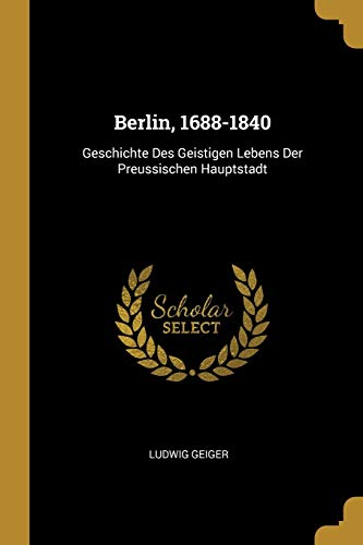 Berlin, 1688-1840: Geschichte Des Geistigen Lebens Der Preussischen Hauptstadt (Paperback) - Ludwig Geiger