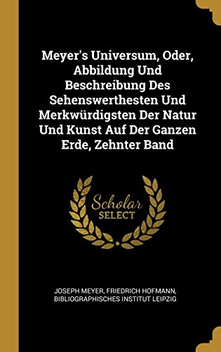 Stock image for Meyer's Universum, Oder, Abbildung Und Beschreibung Des Sehenswerthesten Und Merkwrdigsten Der Natur Und Kunst Auf Der Ganzen Erde, Zehnter Band (German Edition) for sale by Lucky's Textbooks