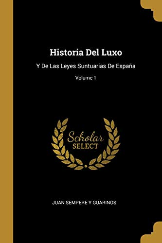 Beispielbild fr Historia Del Luxo: Y De Las Leyes Suntuarias De Espaa; Volume 1 (Spanish Edition) zum Verkauf von Lucky's Textbooks