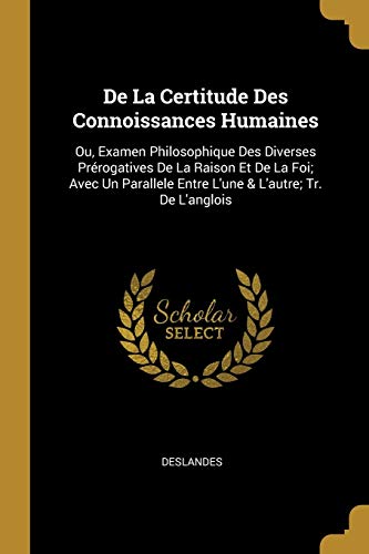 9780270716399: De La Certitude Des Connoissances Humaines: Ou, Examen Philosophique Des Diverses Prrogatives De La Raison Et De La Foi; Avec Un Parallele Entre L'une & L'autre; Tr. De L'anglois