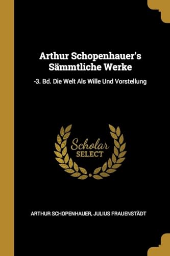 9780270737172: Arthur Schopenhauer's Smmtliche Werke: -3. Bd. Die Welt Als Wille Und Vorstellung (German Edition)