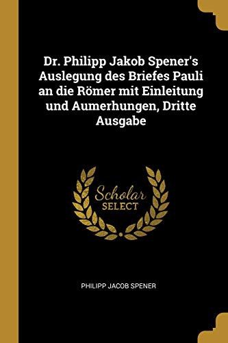 9780270781281: Dr. Philipp Jakob Spener's Auslegung des Briefes Pauli an die Rmer mit Einleitung und Aumerhungen, Dritte Ausgabe