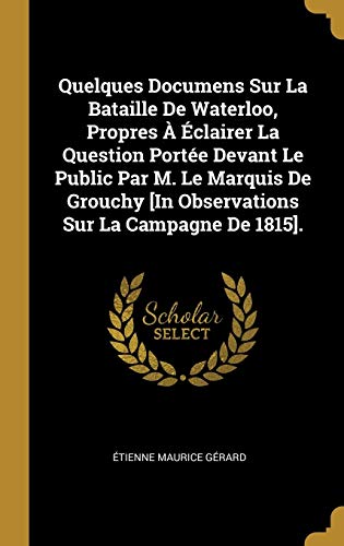9780270785395: Quelques Documens Sur La Bataille De Waterloo, Propres  clairer La Question Porte Devant Le Public Par M. Le Marquis De Grouchy [In Observations Sur La Campagne De 1815].