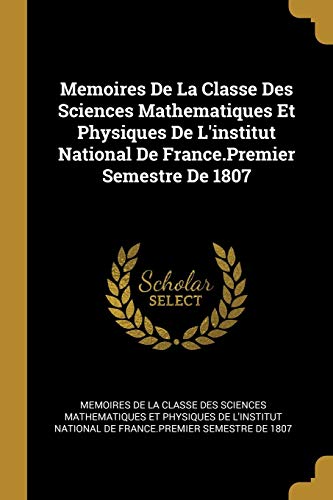 9780270836998: Memoires De La Classe Des Sciences Mathematiques Et Physiques De L'institut National De France.Premier Semestre De 1807 (French Edition)