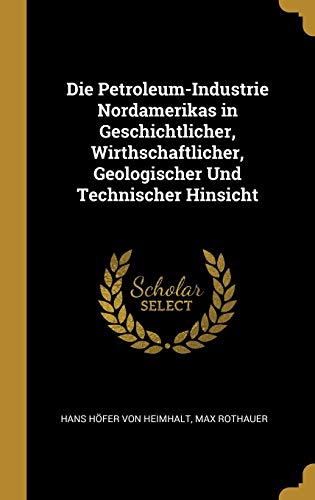 Stock image for Die Petroleum-Industrie Nordamerikas in Geschichtlicher, Wirthschaftlicher, Geologischer Und Technischer Hinsicht (German Edition) for sale by Lucky's Textbooks