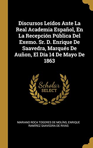 Stock image for Discursos Ledos Ante La Real Academia Espaol, En La Recepcin Pblica Del Exemo. Sr. D. Enrique De Saavedra, Marqus De Auon, El Da 14 De Mayo De 1863 (Spanish Edition) for sale by Lucky's Textbooks