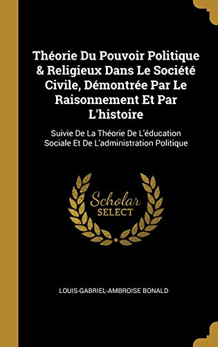 9780270922936: Thorie Du Pouvoir Politique & Religieux Dans Le Socit Civile, Dmontre Par Le Raisonnement Et Par L'histoire: Suivie De La Thorie De L'ducation Sociale Et De L'administration Politique