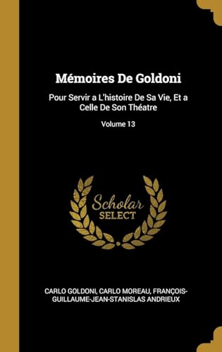 Stock image for Mmoires De Goldoni: Pour Servir a L'histoire De Sa Vie, Et a Celle De Son Thatre; Volume 13 (French Edition) for sale by Lucky's Textbooks