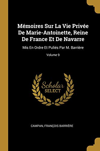 9780270943269: Mmoires Sur La Vie Prive De Marie-Antoinette, Reine De France Et De Navarre: Mis En Ordre Et Pulis Par M. Barrire; Volume 9