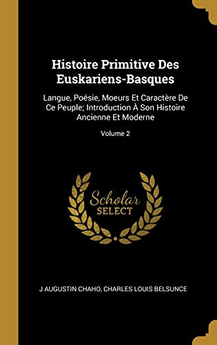 Imagen de archivo de Histoire Primitive Des Euskariens-Basques: Langue, Posie, Moeurs Et Caractre De Ce Peuple; Introduction  Son Histoire Ancienne Et Moderne; Volume 2 (French Edition) a la venta por Lucky's Textbooks