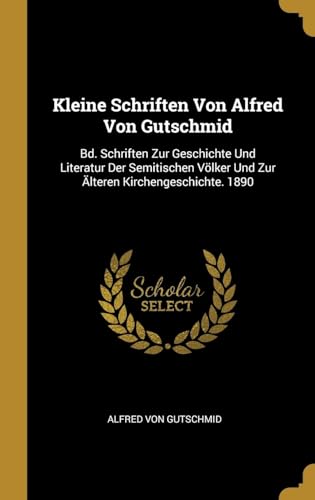 9780270963014: Kleine Schriften Von Alfred Von Gutschmid: Bd. Schriften Zur Geschichte Und Literatur Der Semitischen Vlker Und Zur lteren Kirchengeschichte. 1890 (German Edition)